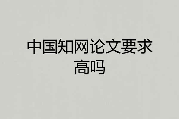 中国知网论文要求高吗