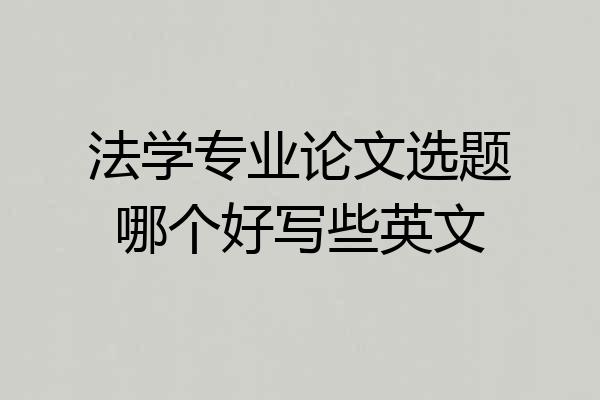 法学专业论文选题哪个好写些英文