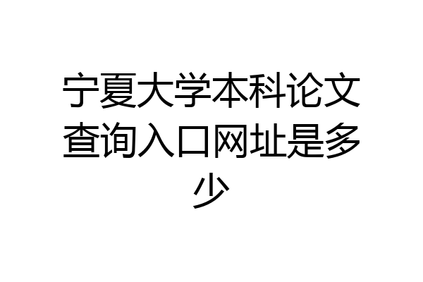 宁夏大学本科论文查询入口网址是多少