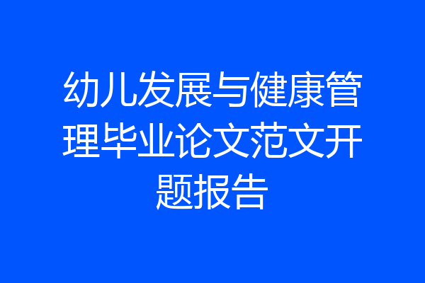 幼儿发展与健康管理毕业论文范文开题报告