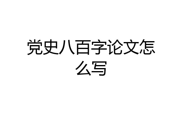 党史八百字论文怎么写