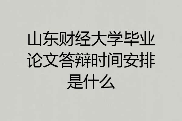 山东财经大学毕业论文答辩时间安排是什么
