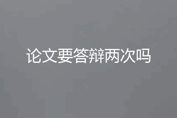 论文要答辩两次吗