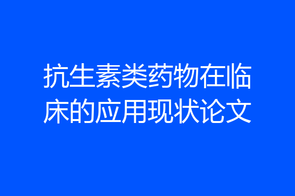 抗生素类药物在临床的应用现状论文