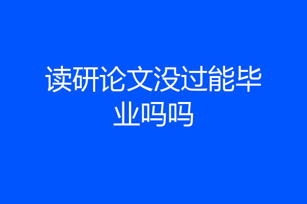 读研论文没过能毕业吗吗