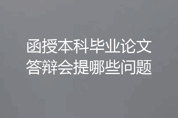 函授本科毕业论文答辩会提哪些问题