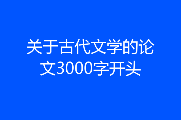关于古代文学的论文3000字开头
