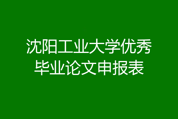 沈阳工业大学优秀毕业论文申报表
