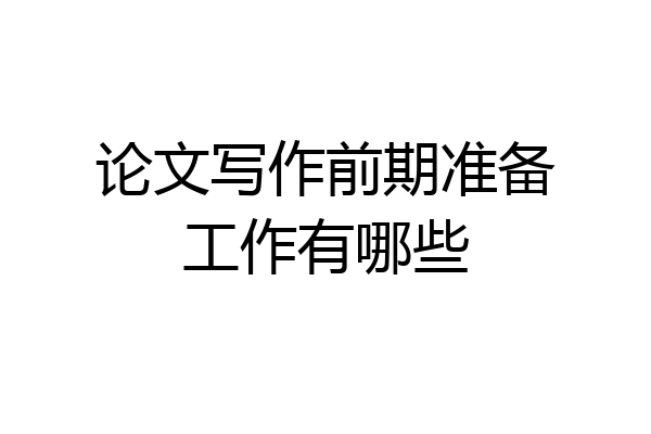 论文写作前期准备工作有哪些