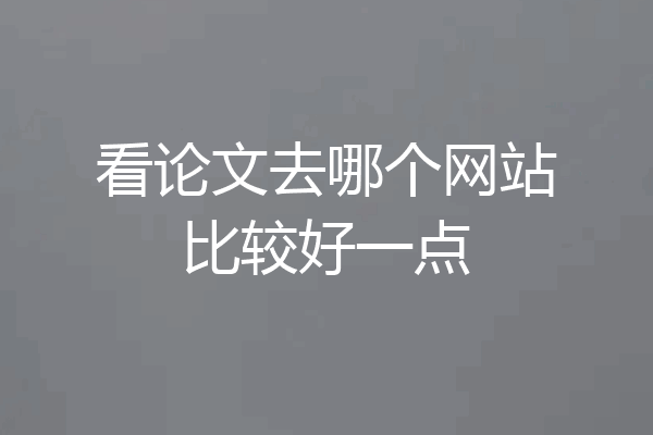 看论文去哪个网站比较好一点