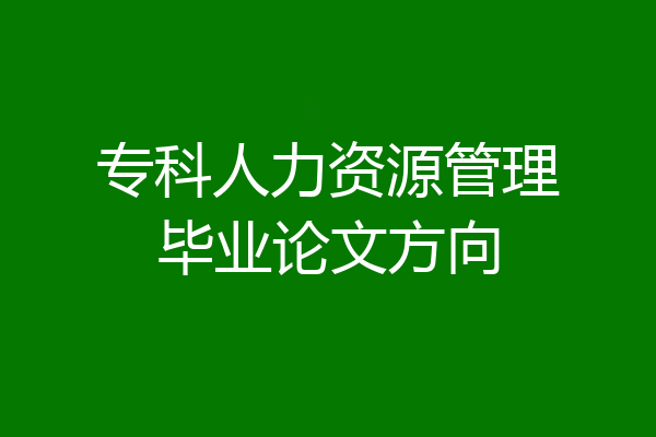 专科人力资源管理毕业论文方向