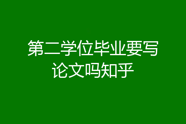 第二学位毕业要写论文吗知乎