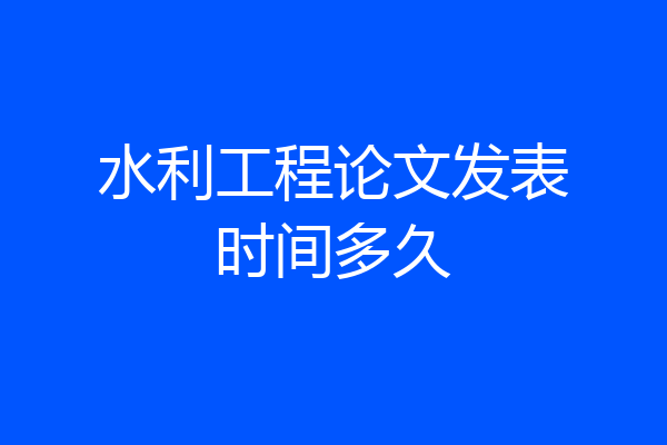 水利工程论文发表时间多久