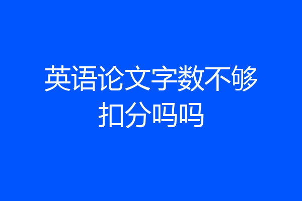 英语论文字数不够扣分吗吗