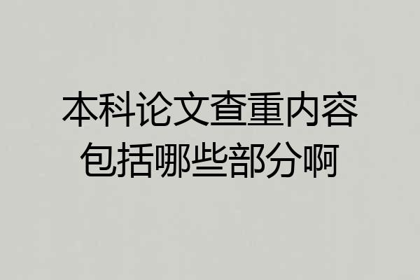 本科论文查重内容包括哪些部分啊