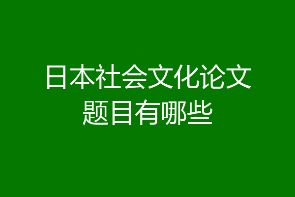 日本社会文化论文题目有哪些
