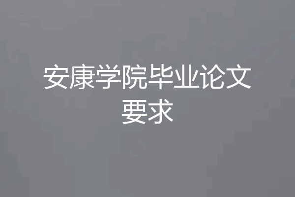 安康学院毕业论文要求