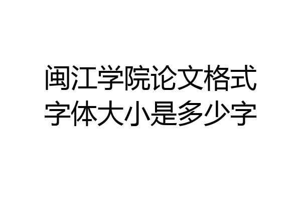 闽江学院论文格式字体大小是多少字