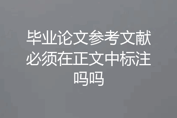 毕业论文参考文献必须在正文中标注吗吗
