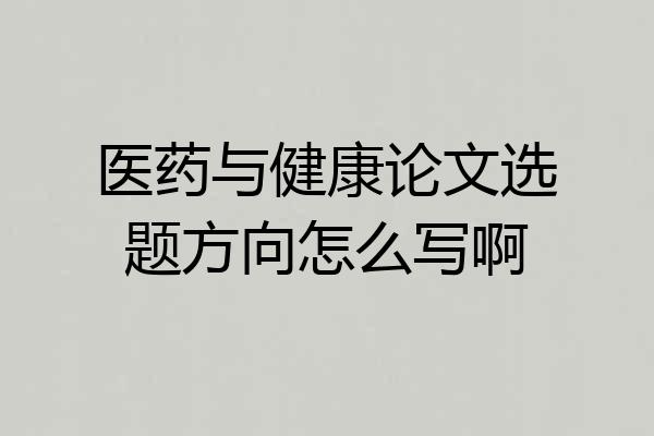 医药与健康论文选题方向怎么写啊