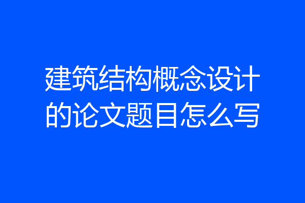 建筑结构概念设计的论文题目怎么写