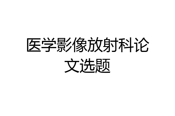 医学影像放射科论文选题