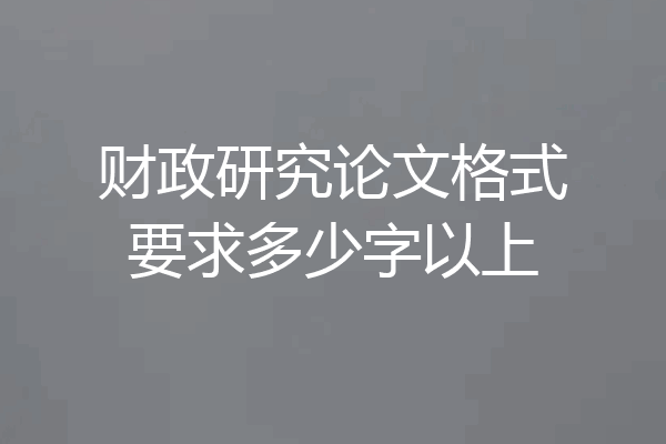财政研究论文格式要求多少字以上