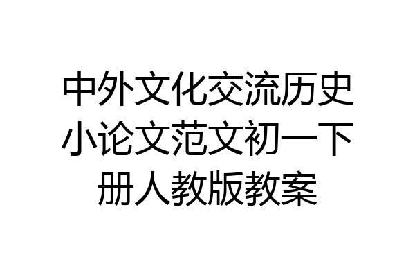 中外文化交流历史小论文范文初一下册人教版教案