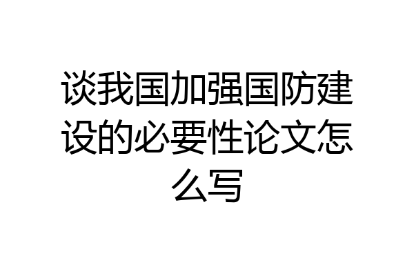 谈我国加强国防建设的必要性论文怎么写