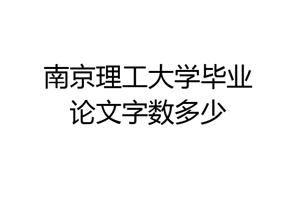 南京理工大学毕业论文字数多少