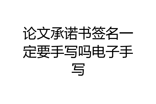 论文承诺书签名一定要手写吗电子手写