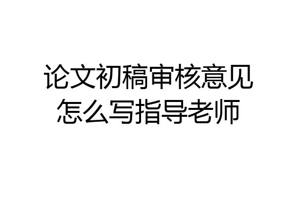 论文初稿审核意见怎么写指导老师
