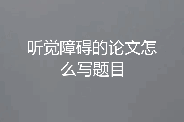 听觉障碍的论文怎么写题目