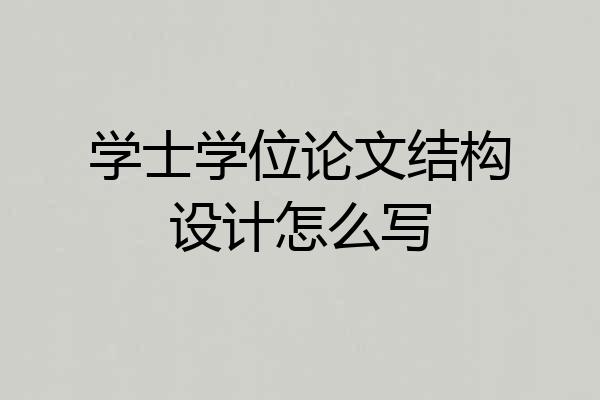 学士学位论文结构设计怎么写