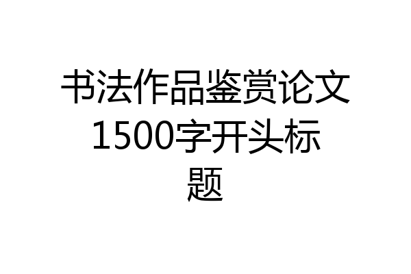 书法作品鉴赏论文1500字开头标题