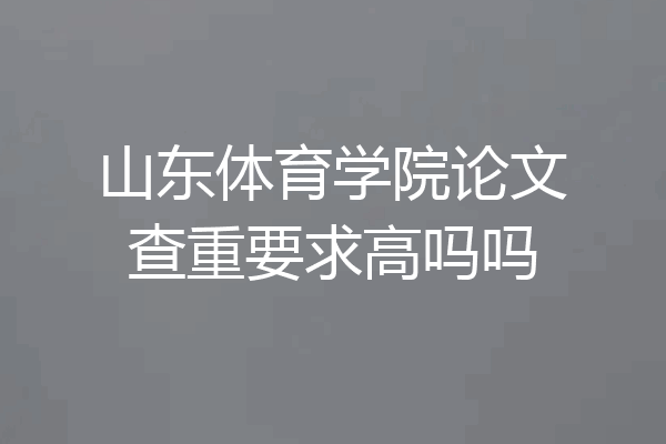 山东体育学院论文查重要求高吗吗