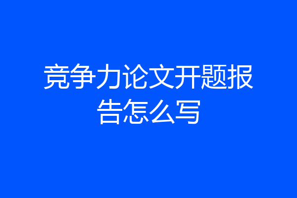 竞争力论文开题报告怎么写