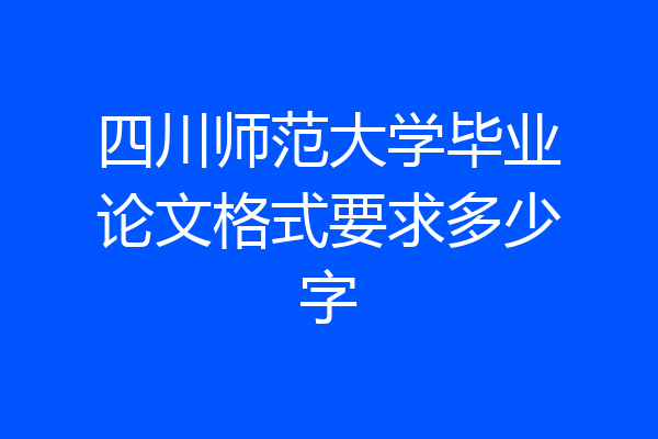四川师范大学毕业论文格式要求多少字