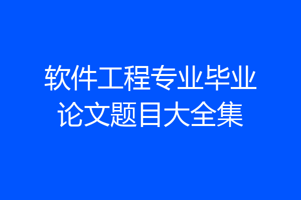 软件工程专业毕业论文题目大全集