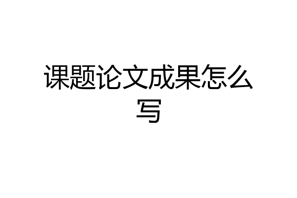 课题论文成果怎么写