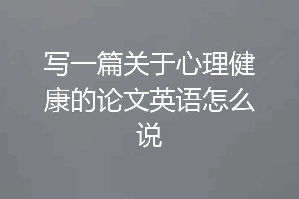 写一篇关于心理健康的论文英语怎么说