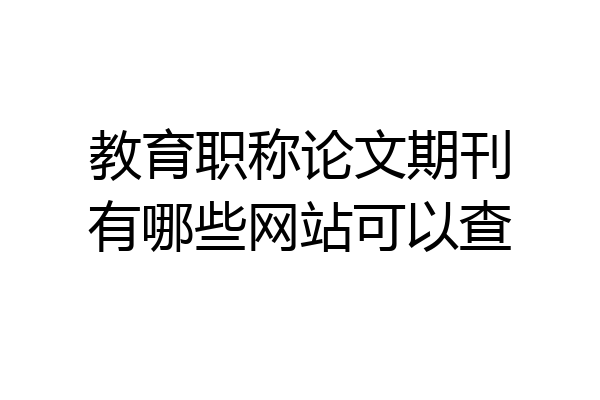 教育职称论文期刊有哪些网站可以查