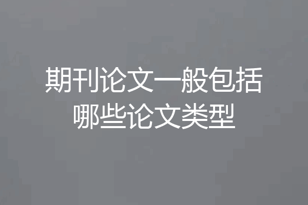 期刊论文一般包括哪些论文类型