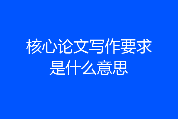核心论文写作要求是什么意思