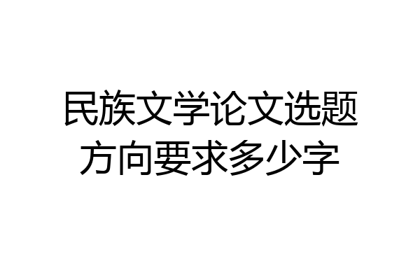 民族文学论文选题方向要求多少字