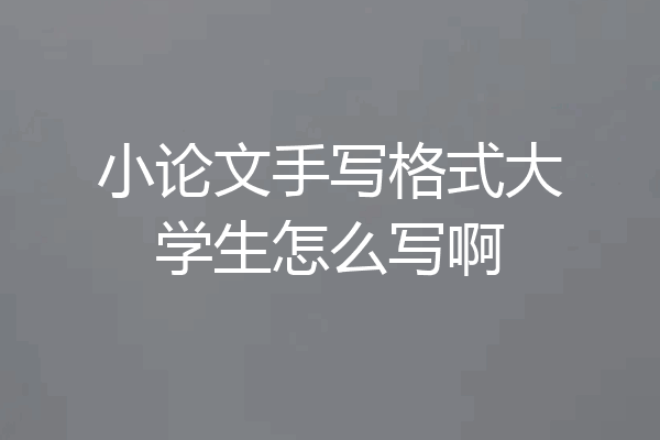 小论文手写格式大学生怎么写啊