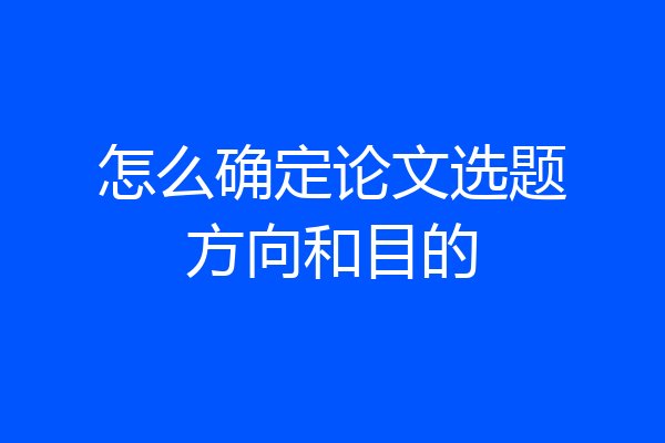 怎么确定论文选题方向和目的