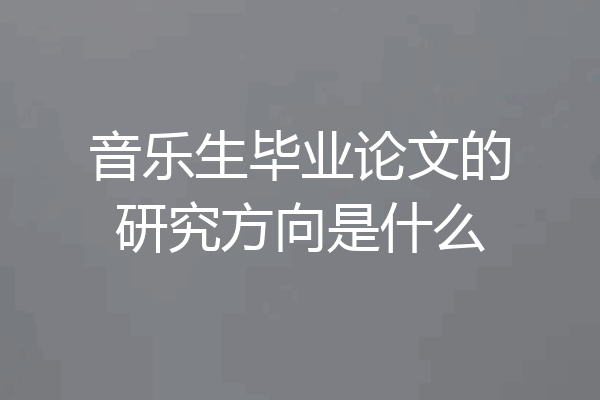 音乐生毕业论文的研究方向是什么