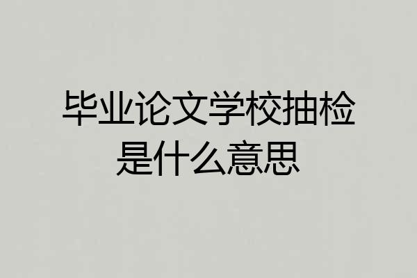 毕业论文学校抽检是什么意思