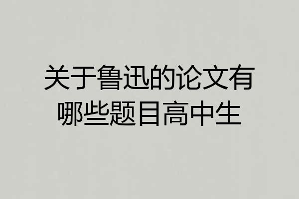 关于鲁迅的论文有哪些题目高中生